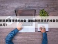 新余网站制作环境的准备（网站制作环境的准备怎么写）