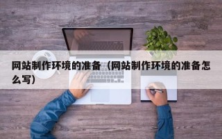新余网站制作环境的准备（网站制作环境的准备怎么写）