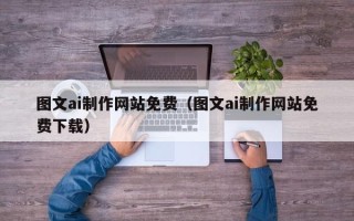 新余图文ai制作网站免费（图文ai制作网站免费下载）