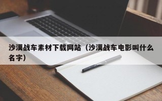新余沙漠战车素材下载网站（沙漠战车电影叫什么名字）